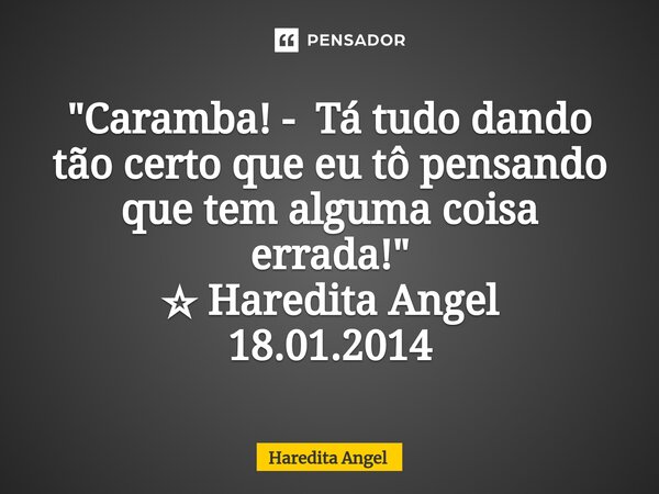 "Caramba! -Tá tudo dando tão certo que eu tô pensando que tem alguma coisa errada!" ☆ Haredita Angel 18.01.2014... Frase de Haredita Angel.