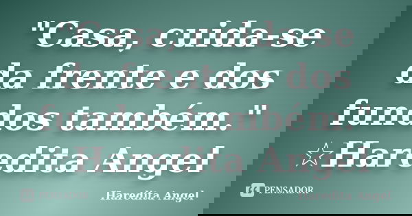 "Casa, cuida-se da frente e dos fundos também." ☆Haredita Angel... Frase de Haredita Angel.