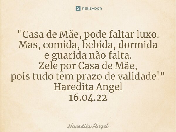 ⁠"Casa de Mãe, pode faltar luxo. Mas, comida, bebida, dormida e guarida não falta. Zele por Casa de Mãe, pois tudo tem prazo de validade!" Haredita An... Frase de Haredita Angel.