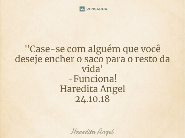 ⁠ "Case-se com alguém que você deseje encher o saco para o resto da vida' -Funciona! Haredita Angel 24.10.18... Frase de Haredita Angel.