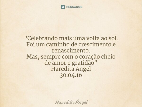 ⁠ "Celebrando mais uma volta ao sol. Foi um caminho de crescimento e renascimento. Mas, sempre com o coração cheio de amor e gratidão" Haredita Angel ... Frase de Haredita Angel.