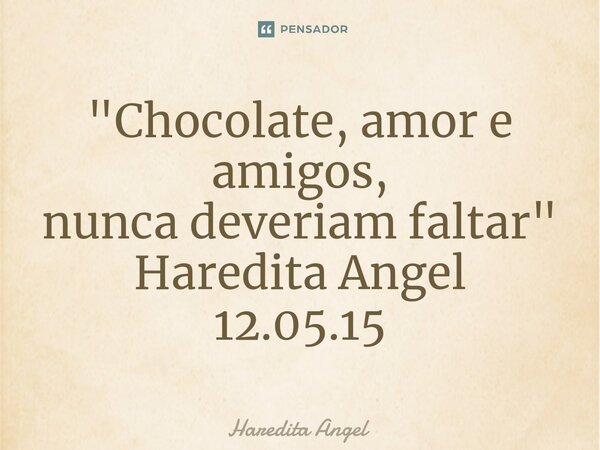 "⁠Chocolate, amor e amigos, nunca deveriam faltar" Haredita Angel 12.05.15... Frase de Haredita Angel.