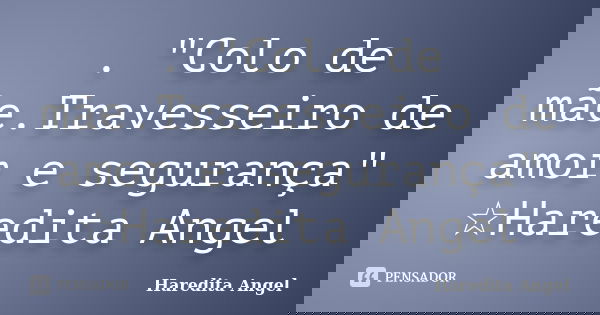 . "Colo de mãe.Travesseiro de amor e segurança" ☆Haredita Angel... Frase de Haredita Angel.