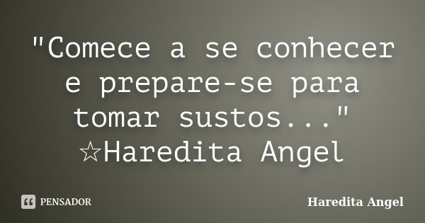 "Comece a se conhecer e prepare-se para tomar sustos..." ☆Haredita Angel... Frase de Haredita Angel.