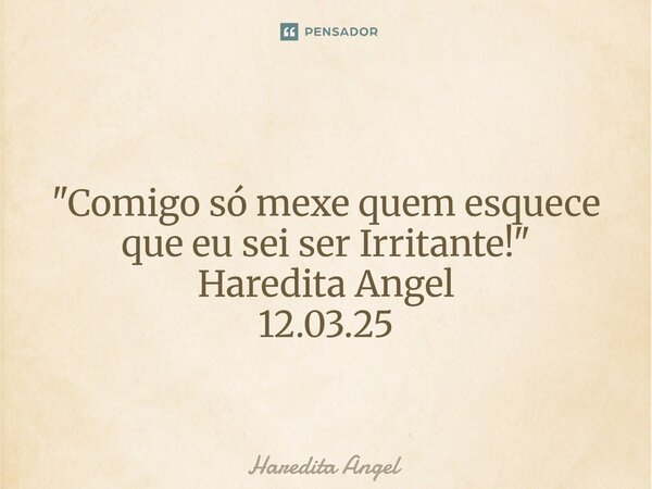 ⁠⁠ "Comigo só mexe quem esquece que eu sei ser Irritante!" Haredita Angel 12.03.25... Frase de Haredita Angel.