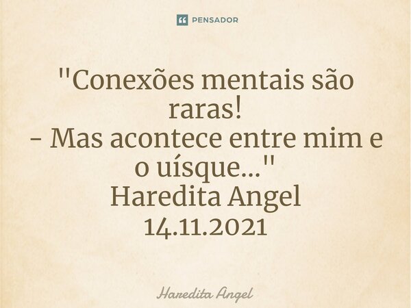"⁠Conexões mentais são raras! - Mas acontece entre mim e o uísque..." Haredita Angel 14.11.2021... Frase de Haredita Angel.