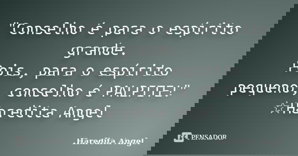 "Conselho é para o espírito grande. Pois, para o espírito pequeno, conselho é PALPITE!" ☆Haredita Angel... Frase de Haredita Angel.