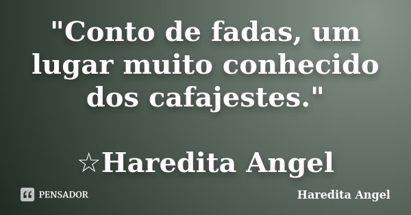 "Conto de fadas, um lugar muito conhecido dos cafajestes." ☆Haredita Angel... Frase de Haredita Angel.
