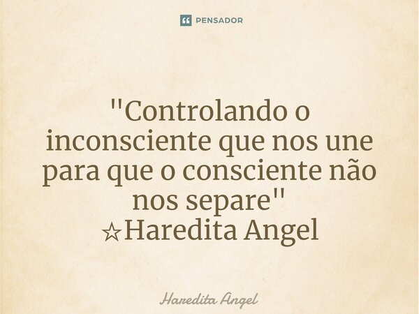 ⁠ "Controlando o inconsciente que nos une para que o consciente não nos separe" ☆Haredita Angel... Frase de Haredita Angel.