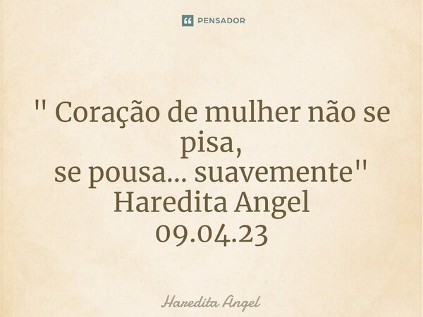 ⁠ " Coração de mulher não se pisa, se pousa... suavemente " Haredita Angel 09.04.23... Frase de Haredita Angel.