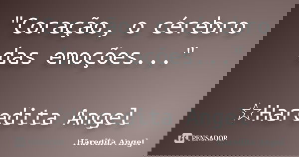 "Coração, o cérebro das emoções..." ☆Haredita Angel... Frase de Haredita Angel.
