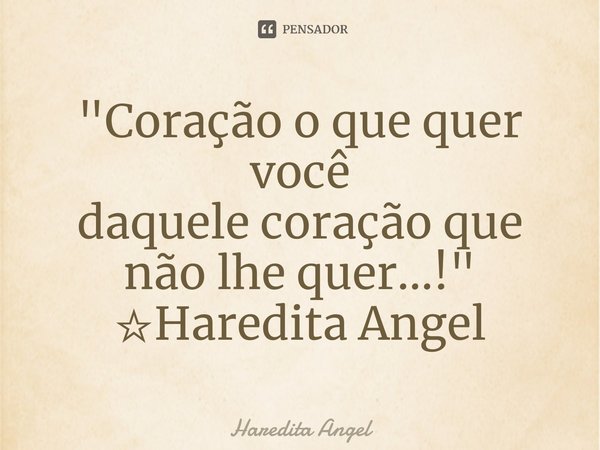 ⁠"Coração o que quer você
daquele coração que não lhe quer...!"
☆Haredita Angel... Frase de Haredita Angel.