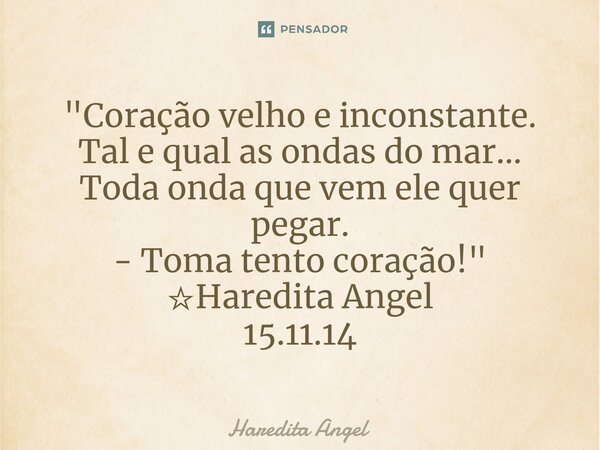 ⁠"Coração velho e inconstante. Tal e qual as ondas do mar... Toda onda que vem ele quer pegar. - Toma tento coração!" ☆Haredita Angel 15.11.14... Frase de Haredita Angel.