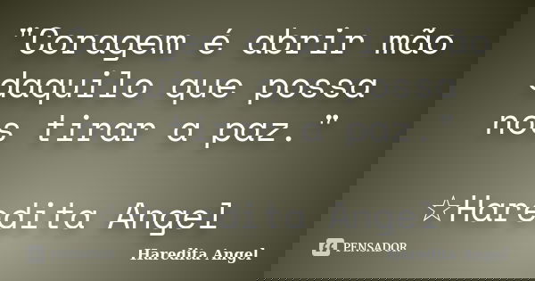 "Coragem é abrir mão daquilo que possa nos tirar a paz." ☆Haredita Angel... Frase de Haredita Angel.