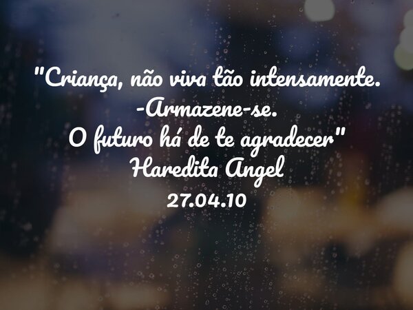 "Criança, não viva tão intensamente. -Armazene-se. O futuro há de te agradecer" Haredita Angel 27.04.10... Frase de Haredita Angel.