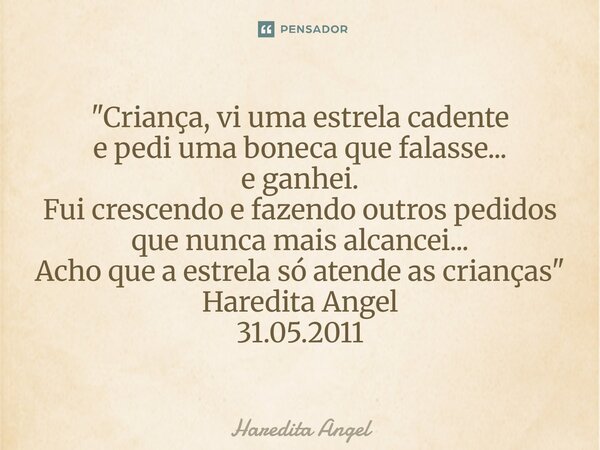 "Criança, vi uma estrela cadente e pedi uma boneca que falasse... e ganhei. Fui crescendo e fazendo outros pedidos que nunca mais alcancei... Acho que a ... Frase de Haredita Angel.
