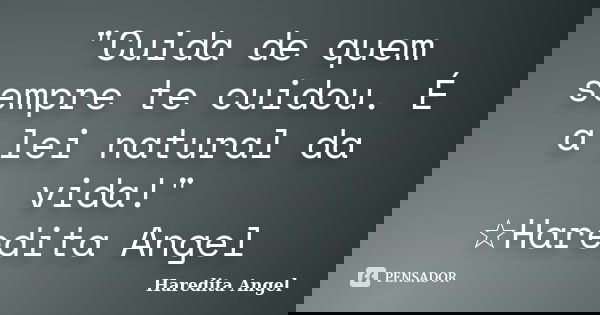 "Cuida de quem sempre te cuidou. É a lei natural da vida!" ☆Haredita Angel... Frase de Haredita Angel.