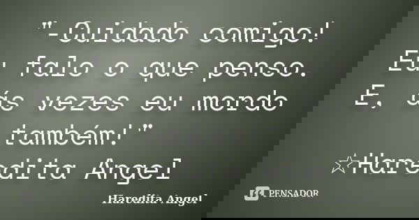 "-Cuidado comigo! Eu falo o que penso. E, ás vezes eu mordo também!" ☆Haredita Angel... Frase de Haredita Angel.
