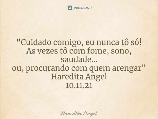⁠ "Cuidado comigo, eu nunca tô só! As vezes tô com fome, sono, saudade... ou, procurando com quem arengar" Haredita Angel 10.11.21... Frase de Haredita Angel.