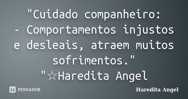 "Cuidado companheiro: - Comportamentos injustos e desleais, atraem muitos sofrimentos." "☆Haredita Angel... Frase de Haredita Angel.