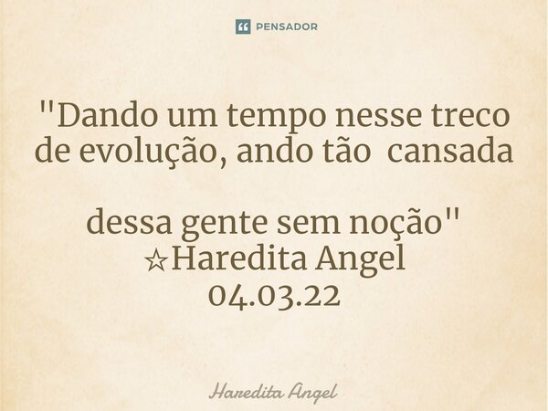 ⁠⁠"Dando um tempo nesse treco de evolução, ando tão cansada dessa gente sem noção" ☆Haredita Angel 04.03.22... Frase de Haredita Angel.