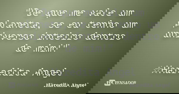 "De que me vale um planeta, se eu tenho um universo inteiro dentro de mim!" ☆Haredita Angel... Frase de Haredita Angel.