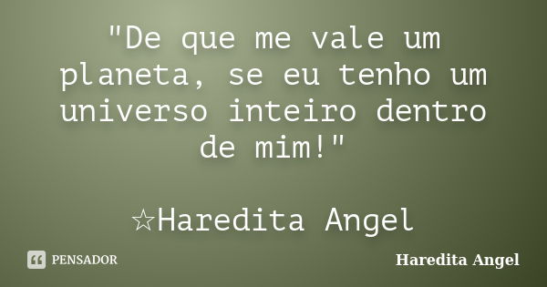 "De que me vale um planeta, se eu tenho um universo inteiro dentro de mim!" ☆Haredita Angel... Frase de Haredita Angel.