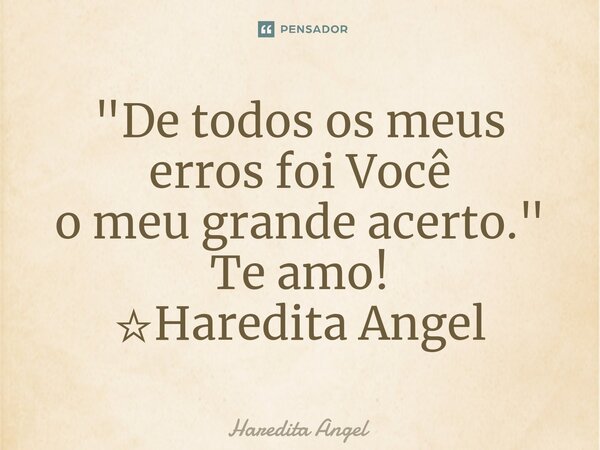 "⁠De todos os meus erros foi Você o meu grande acerto." Te amo! ☆Haredita Angel... Frase de Haredita Angel.