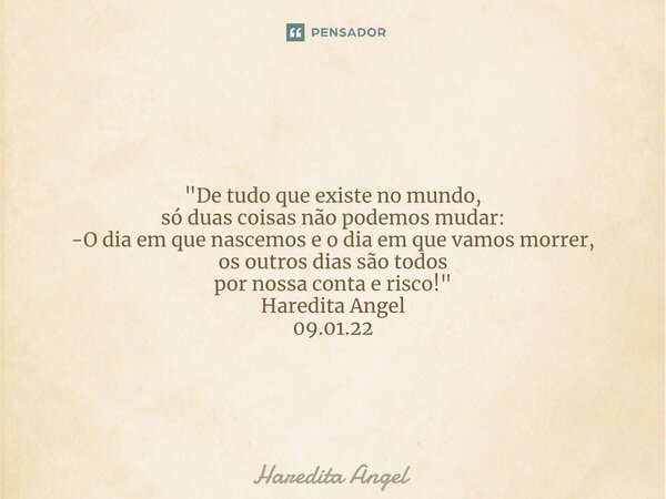 ⁠ "De tudo que existe no mundo, só duas coisas não podemos mudar: -O dia em que nascemos e o dia em que vamos morrer, os outros dias são todos por nossa co... Frase de Haredita Angel.