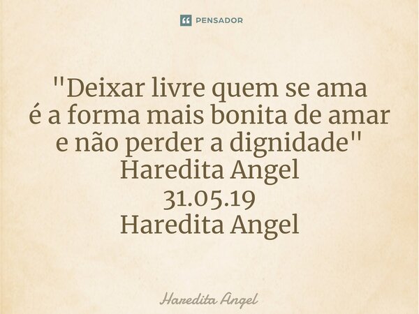 ⁠"Deixar livre quem se ama é a formamais bonita de amar e não perder a dignidade" Haredita Angel 31.05.19 Haredita Angel... Frase de Haredita Angel.