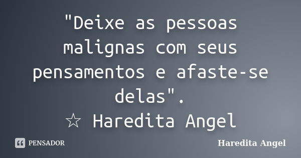 "Deixe as pessoas malignas com seus pensamentos e afaste-se delas". ☆ Haredita Angel... Frase de Haredita Angel.