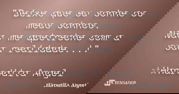 "Deixe que eu sonhe os meus sonhos. Não me apetreche com a sua realidade...!" ☆Haredita Angel... Frase de Haredita Angel.