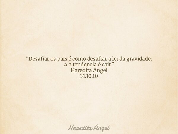"Desafiar os pais é como desafiar a lei da gravidade. A a tendenciaé cair." Haredita Angel 31.10.10... Frase de Haredita Angel.