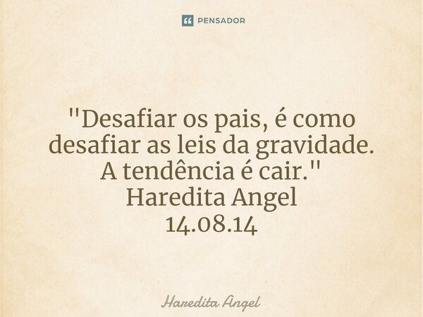⁠ "Desafiar os pais, é como desafiar as leis da gravidade. A tendência é cair." Haredita Angel 14.08.14... Frase de Haredita Angel.