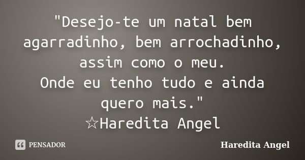 "Desejo-te um natal bem agarradinho, bem arrochadinho, assim como o meu. Onde eu tenho tudo e ainda quero mais." ☆Haredita Angel... Frase de Haredita Angel.