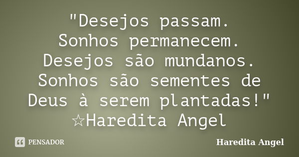 "Desejos passam. Sonhos permanecem. Desejos são mundanos. Sonhos são sementes de Deus à serem plantadas!" ☆Haredita Angel... Frase de haredita Angel.