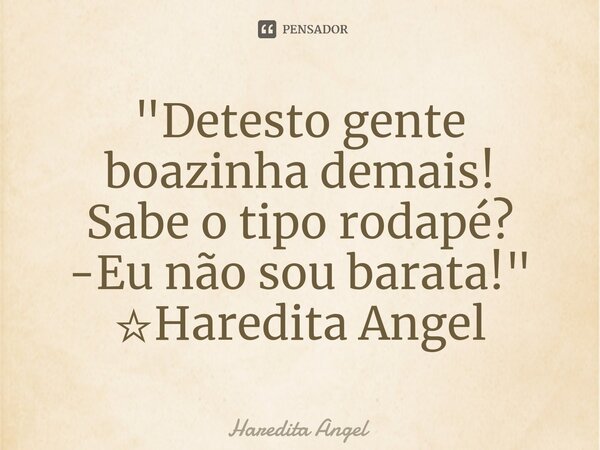 ⁠"Detesto gente boazinha demais! Sabe o tipo rodapé? -Eu não sou barata!" ☆Haredita Angel... Frase de Haredita Angel.