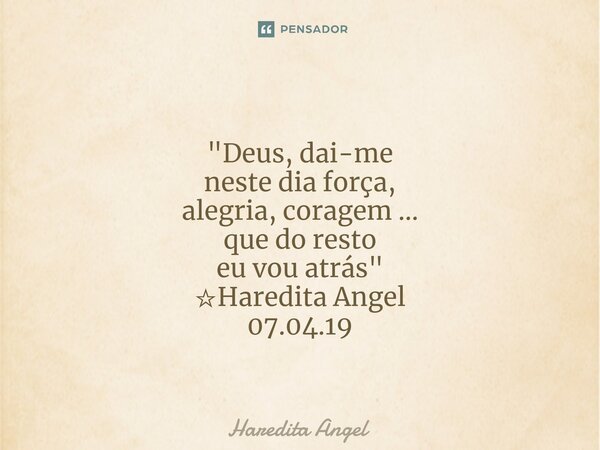 ⁠ "Deus, dai-me neste dia força, alegria, coragem ... que do resto eu vou atrás" ☆Haredita Angel 07.04.19... Frase de Haredita Angel.