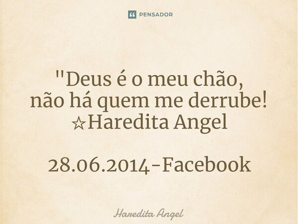 ⁠ "Deus é o meu chão, não há quem me derrube! ☆Haredita Angel 28.06.2014-Facebook... Frase de Haredita Angel.