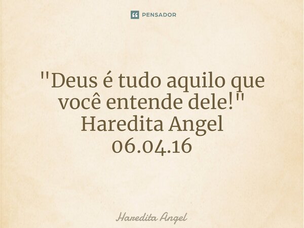 ⁠ "Deus é tudo aquilo que você entende dele!" Haredita Angel 06.04.16... Frase de Haredita Angel.