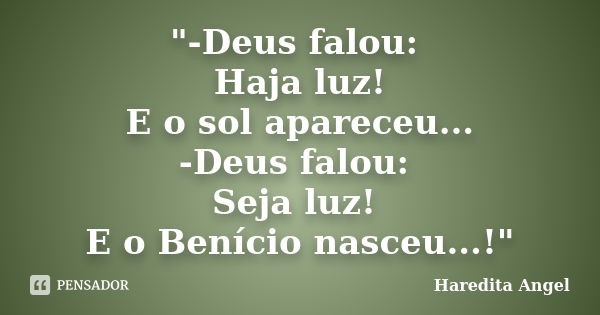 "-Deus falou: Haja luz! E o sol apareceu... -Deus falou: Seja luz! E o Benício nasceu...!"... Frase de Haredita Angel.