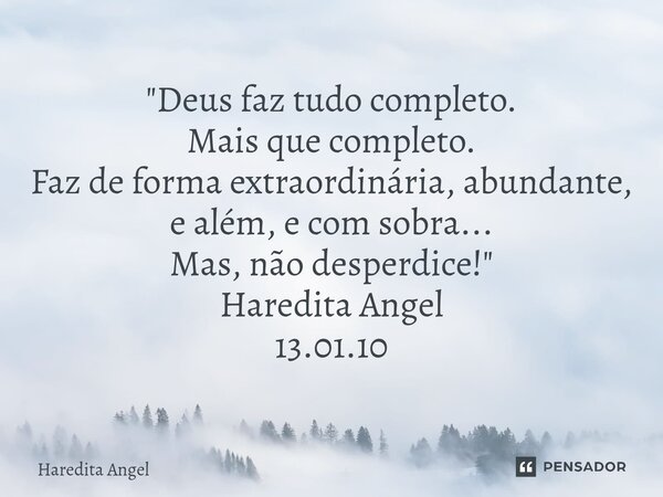 ⁠"Deus faz tudo completo. Mais que completo. Faz de forma extraordinária, abundante, e além, e com sobra... Mas, não desperdice!" Haredita Angel 13.01... Frase de Haredita Angel.