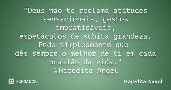 "Deus não te reclama atitudes sensacionais, gestos impraticáveis, espetáculos de súbita grandeza. Pede simplesmente que dês sempre o melhor de ti em cada o... Frase de Haredita Angel.