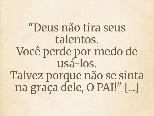 "Deus não tira seus talentos. Você perde por medo de usá-los. Talvez porque não se sinta na graça dele, O PAI!" Haredita Angel 20.03.10... Frase de Haredita Angel.