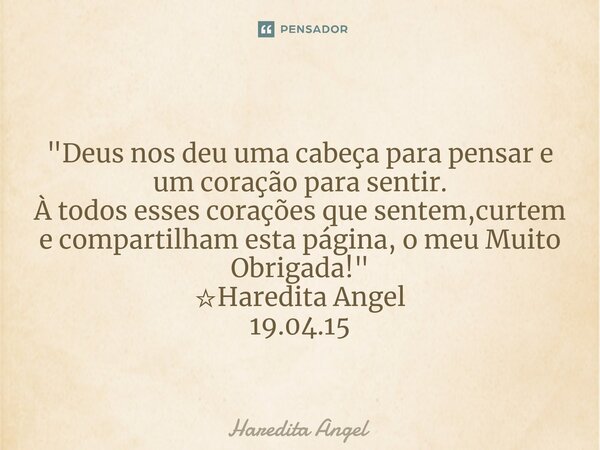 ⁠ "Deus nos deu uma cabeça para pensar e um coração para sentir. À todos esses corações que sentem,curtem e compartilham esta página, o meu Muito Obrigada!... Frase de Haredita Angel.