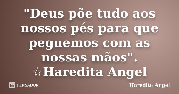 "Deus põe tudo aos nossos pés para que peguemos com as nossas mãos". ☆Haredita Angel... Frase de Haredita Angel.