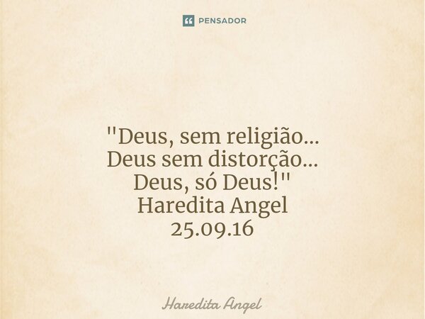 ⁠ "Deus, sem religião... Deus sem distorção... Deus, só Deus!" Haredita Angel 25.09.16... Frase de Haredita Angel.