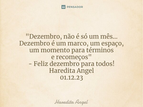 ⁠ "Dezembro, não é só um mês... Dezembro é um marco, um espaço, um momento para términos e recomeços" - Feliz dezembro para todos! Haredita Angel 01.1... Frase de Haredita Angel.