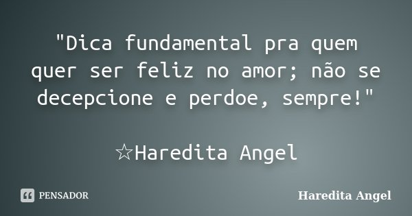"Dica fundamental pra quem quer ser feliz no amor; não se decepcione e perdoe, sempre!" ☆Haredita Angel... Frase de Haredita Angel.