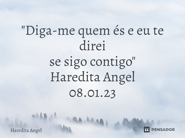 ⁠"Diga-me quem és e eu te direi se sigo contigo" Haredita Angel 08.01.23... Frase de Haredita Angel.